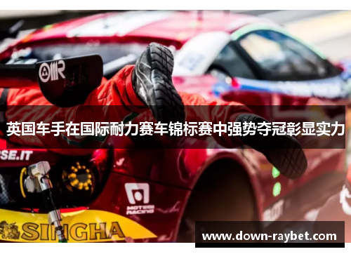 英国车手在国际耐力赛车锦标赛中强势夺冠彰显实力