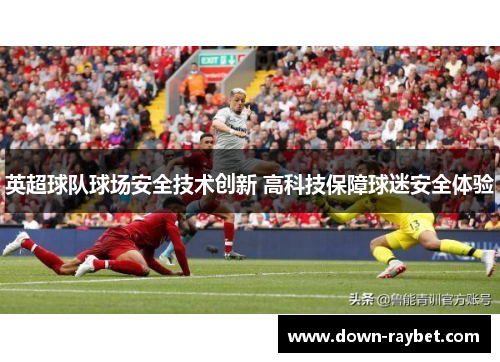 英超球队球场安全技术创新 高科技保障球迷安全体验