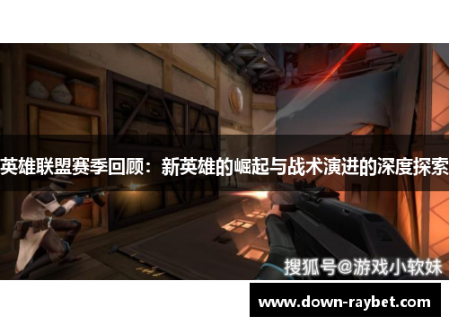 英雄联盟赛季回顾：新英雄的崛起与战术演进的深度探索