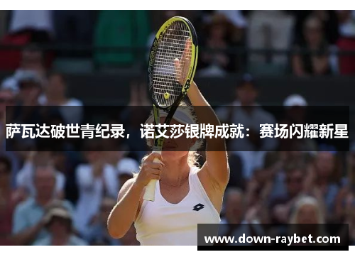 萨瓦达破世青纪录，诺艾莎银牌成就：赛场闪耀新星