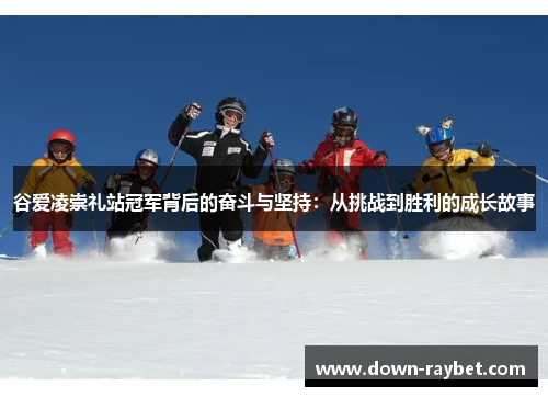 谷爱凌崇礼站冠军背后的奋斗与坚持：从挑战到胜利的成长故事