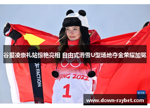 谷爱凌崇礼站惊艳亮相 自由式滑雪U型场地夺金荣耀加冕