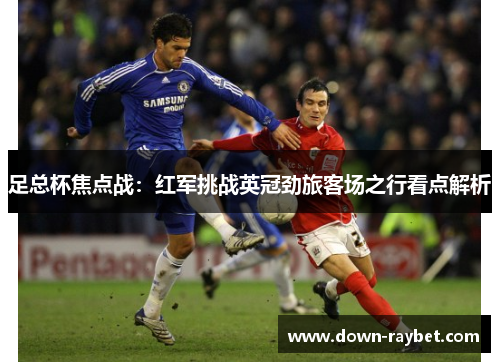 足总杯焦点战：红军挑战英冠劲旅客场之行看点解析
