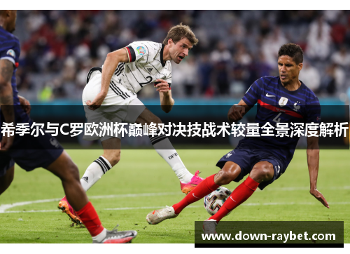 希季尔与C罗欧洲杯巅峰对决技战术较量全景深度解析