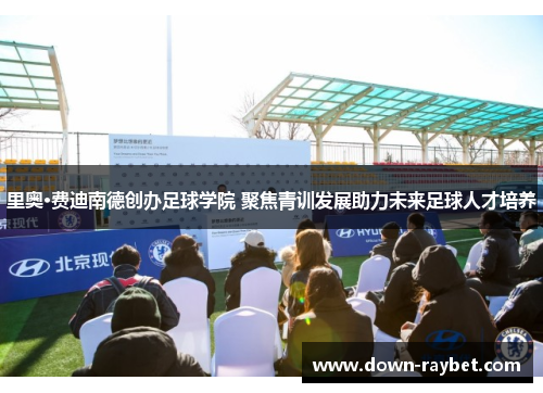 里奥·费迪南德创办足球学院 聚焦青训发展助力未来足球人才培养