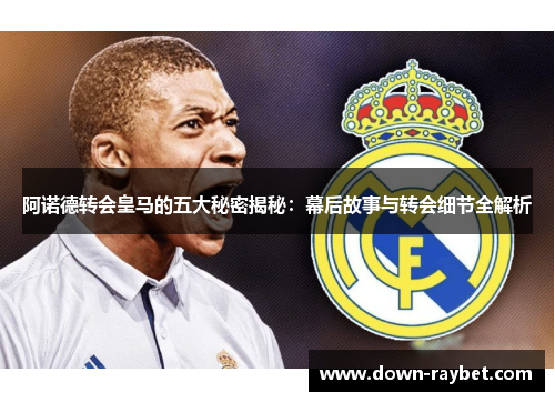 阿诺德转会皇马的五大秘密揭秘：幕后故事与转会细节全解析