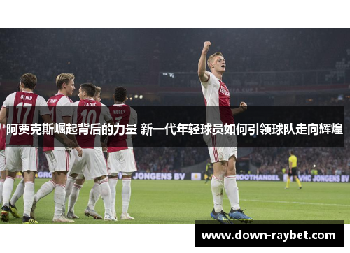 阿贾克斯崛起背后的力量 新一代年轻球员如何引领球队走向辉煌