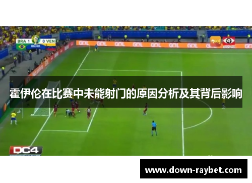 霍伊伦在比赛中未能射门的原因分析及其背后影响