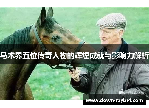 马术界五位传奇人物的辉煌成就与影响力解析