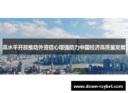 高水平开放推动外资信心增强助力中国经济高质量发展