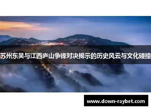苏州东吴与江西庐山争锋对决揭示的历史风云与文化碰撞