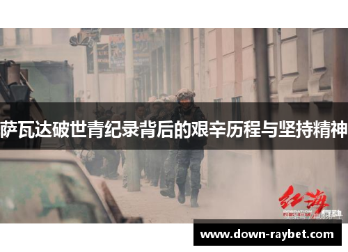 萨瓦达破世青纪录背后的艰辛历程与坚持精神