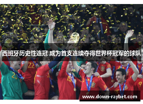 西班牙历史性连冠 成为首支连续夺得世界杯冠军的球队