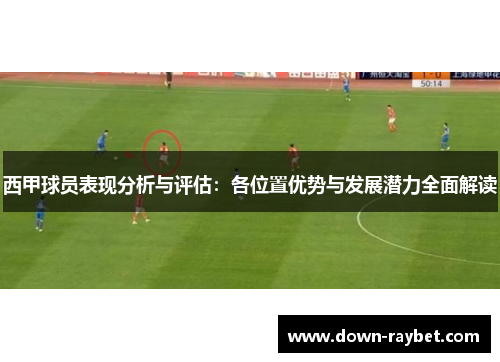 西甲球员表现分析与评估：各位置优势与发展潜力全面解读