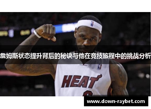 詹姆斯状态提升背后的秘诀与他在竞技旅程中的挑战分析