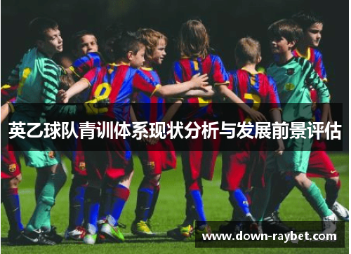 英乙球队青训体系现状分析与发展前景评估