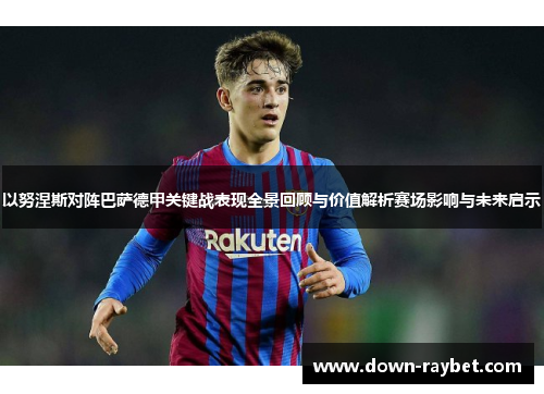 以努涅斯对阵巴萨德甲关键战表现全景回顾与价值解析赛场影响与未来启示