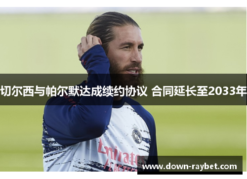 切尔西与帕尔默达成续约协议 合同延长至2033年